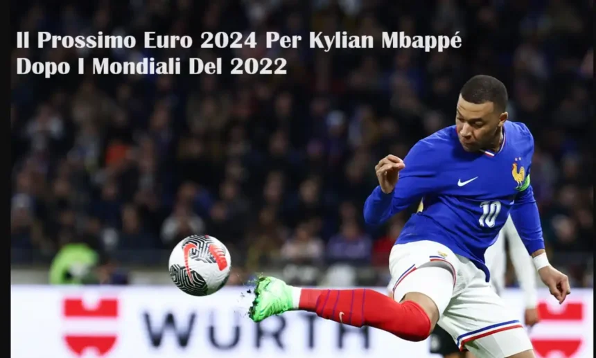 Il Prossimo Euro 2024 Per Kylian Mbappé Dopo I Mondiali Del 2022